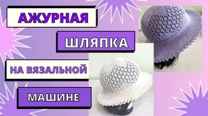 МК Ажурная шляпка на вязальной машине