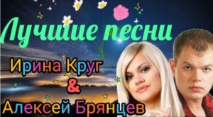 АЛЕКСЕЙ БРЯНЦЕВ & ИРИНА КРУГ***ЛУЧШИЕ ПЕСНИ***