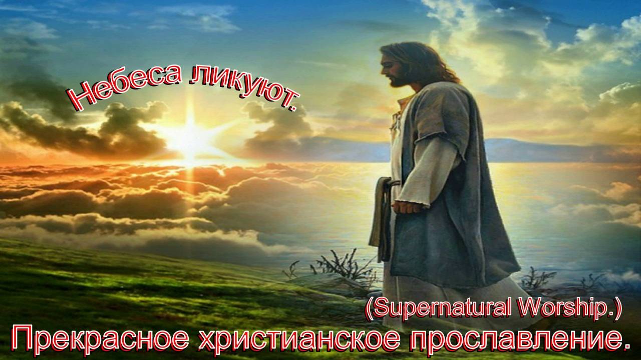 Небеса ликуют.(Supernatural Worship.)Христианские песни. смотреть онлайн