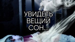 УВИДЕТЬ ВЕЩИЙ СОН...ДЛЯ ВСЕХ...