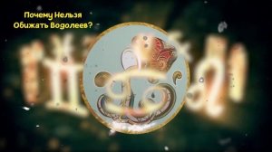 ПОЧЕМУ НЕЛЬЗЯ ОБИЖАТЬ ВОДОЛЕЕВ?