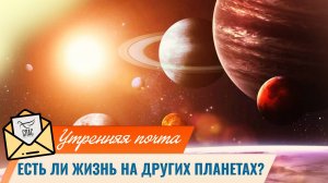 Есть ли жизнь на других планетах? / Утренняя почта