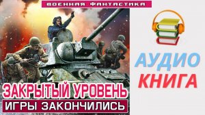 #Аудиокнига. «ЗАКРЫТЫЙ УРОВЕНЬ! Игры закончились». #Попаданцы#БоеваяФантастика