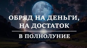 ОБРЯД НА ДЕНЬГИ, НА ДОСТАТОК. В ПОЛНОЛУНИЕ