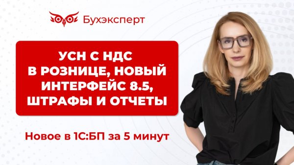 УСН с НДС в рознице, интерфейс 8.5, штрафы и отчеты. Новое в 1С БП за 5 минут ー выпуск от 13.05.2025
