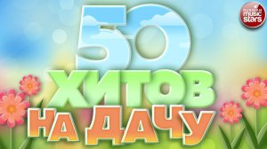 50 ХИТОВ НА ДАЧУ ❀ ДУШЕВНЫЕ ПЕСНИ ДЛЯ ХОРОШЕГО НАСТРОЕНИЯ ❀ ОТДЫХАЕМ ХОРОШО! ❀