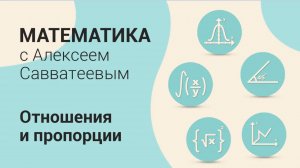 Тема: Отношения и пропорции. Урок: Пропорции. Пропорциональная зависимость | Алексей Савватеев