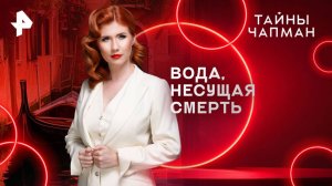 Вода, несущая смерть — Тайны Чапман (12.05.2025)