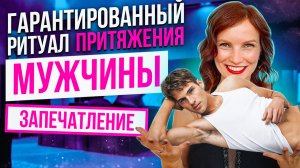 ГАРАНТИРОВАННЫЙ РИТУАЛ ПРИТЯЖЕНИЯ МУЖЧИНЫ. Привлечение Великолепных Отношений. Запечатление