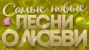 САМЫЕ НОВЫЕ ПЕСНИ О ЛЮБВИ ❤ САМЫЕ ДУШЕВНЫЕ И НЕЖНЫЕ ХИТЫ ❤  ЧАСТЬ 5