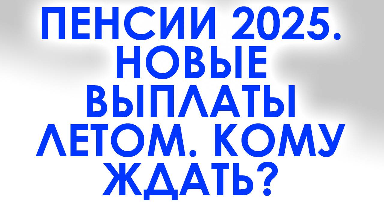 Пенсии 2025. Новые выплаты летом 2025 кто получит доплату смотреть онлайн