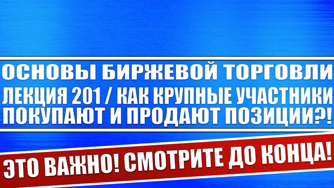 Основы биржевой торговли / Лекция 201 / Как крупные участники рынка покупают и продают позиции?!