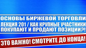 Основы биржевой торговли / Лекция 201 / Как крупные участники рынка покупают и продают позиции?!
