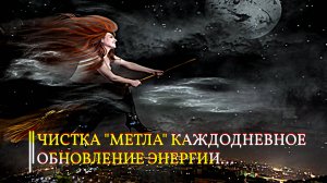 ЧИСТКА  "МЕТЛА" КАЖДОДНЕВНОЕ ОБНОВЛЕНИЕ  ЭНЕРГИИ … ДЛЯ ВСЕХ