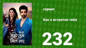 Как я встретил тебя 1 сезон 232 серия (сериал, 2023)