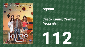 Спаси меня, Святой Георгий 112 серия (сериал, 2012)