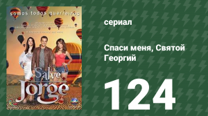 Спаси меня, Святой Георгий 124 серия (сериал, 2012)