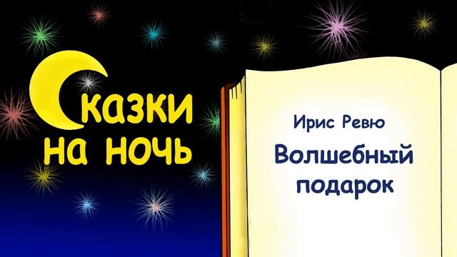 Сказка на ночь «Волшебный подарок» (автор Ирис Ревю) - Слушать смотреть онлайн