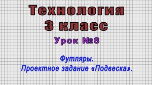 Технология 3 класс (Урок№8 - Футляры. Проектное задание «Подвеска».)