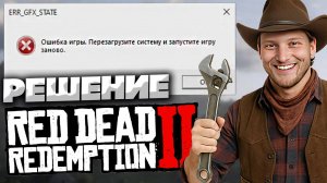 ОШИБКА ИГРЫ.ПЕРЕЗАГРУЗИТЕ СИСТЕМУ И ЗАПУСТИТЕ ИГРУ ЗАНОВО. ERR_GFX_STATE \ РЕШЕНИЕ ВЫЛЕТОВ RDR 2