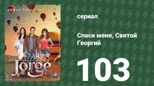 Спаси меня, Святой Георгий 103 серия (сериал, 2012)