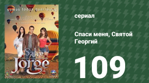 Спаси меня, Святой Георгий 109 серия (сериал, 2012)