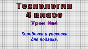 Технология 4 класс (Урок№4 - Коробочка и упаковка для подарка.)