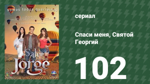 Спаси меня, Святой Георгий 102 серия (сериал, 2012)