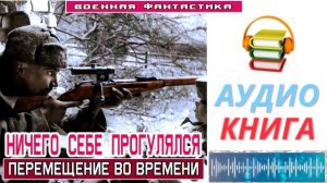 #Аудиокнига. «НИЧЕГО СЕБЕ ПРОГУЛЯЛСЯ! Перемещение во времени». #Попаданцы#БоеваяФантастика
