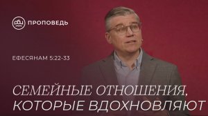 Семейные отношения, которые вдохновляют. Евгений Бахмутский (Ефесянам 5:22-33)