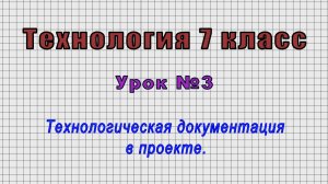 Технология 7 класс (Урок№3 - Технологическая документация в проекте.)