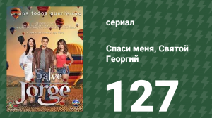 Спаси меня, Святой Георгий 127 серия (сериал, 2012)