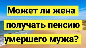 Может ли жена получать пенсию умершего мужа