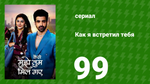 Как я встретил тебя 1 сезон 99 серия (сериал, 2023)