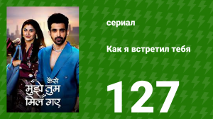 Как я встретил тебя 1 сезон 127 серия (сериал, 2023)