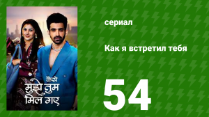 Как я встретил тебя 1 сезон 54 серия (сериал, 2023)