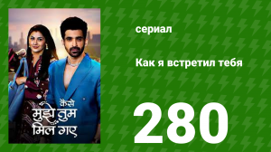 Как я встретил тебя 1 сезон 280 серия (сериал, 2023)