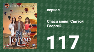 Спаси меня, Святой Георгий 117 серия (сериал, 2012)