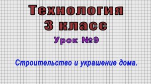 Технология 3 класс (Урок№9 - Строительство и украшение дома.)