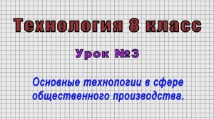 Технология 8 класс (Урок№3 - Основные технологии в сфере общественного производства.)