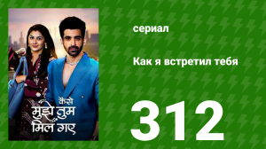 Как я встретил тебя 1 сезон 312 серия (сериал, 2023)