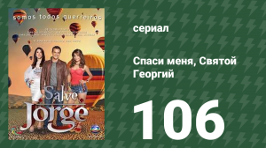 Спаси меня, Святой Георгий 106 серия (сериал, 2012)