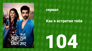 Как я встретил тебя 1 сезон 104 серия (сериал, 2023)