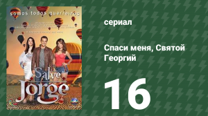 Спаси меня, Святой Георгий 16 серия (сериал, 2012)