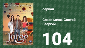 Спаси меня, Святой Георгий 104 серия (сериал, 2012)