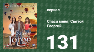 Спаси меня, Святой Георгий 131 серия (сериал, 2012)
