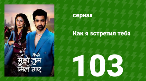 Как я встретил тебя 1 сезон 103 серия (сериал, 2023)