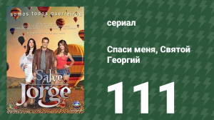 Спаси меня, Святой Георгий 111 серия (сериал, 2012)