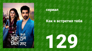 Как я встретил тебя 1 сезон 129 серия (сериал, 2023)