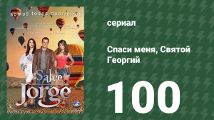 Спаси меня, Святой Георгий 100 серия (сериал, 2012)